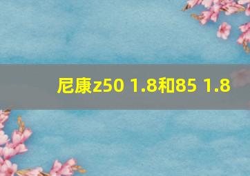 尼康z50 1.8和85 1.8